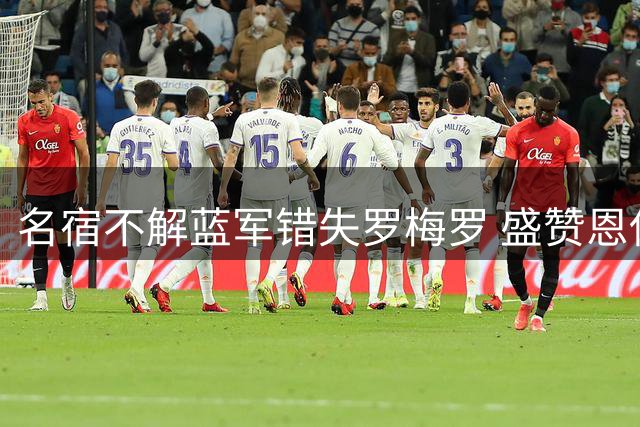 名宿不解蓝军错失罗梅罗 盛赞恩佐实力出众